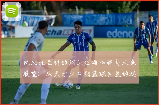 凯文杜兰特的职业生涯回顾与未来展望：从天才少年到篮球巨星的蜕变之路