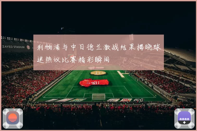 利物浦与中日德兰激战结果揭晓球迷热议比赛精彩瞬间
