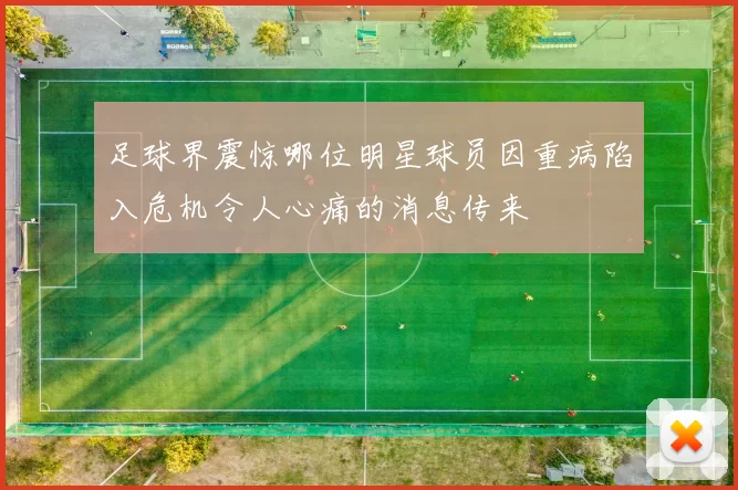 足球界震惊哪位明星球员因重病陷入危机令人心痛的消息传来
