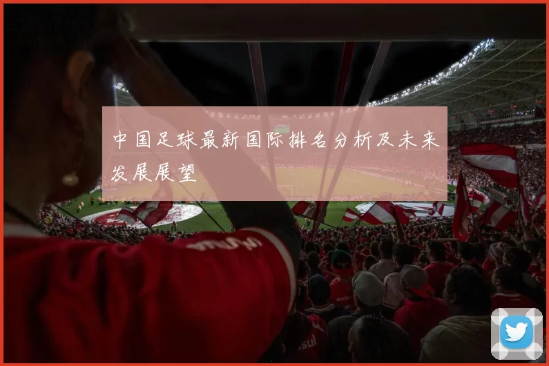 中国足球最新国际排名分析及未来发展展望