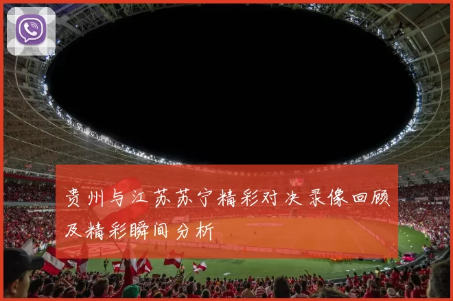 贵州与江苏苏宁精彩对决录像回顾及精彩瞬间分析