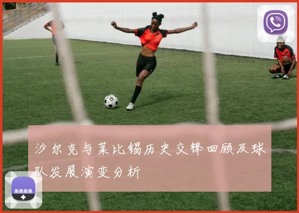 沙尔克与莱比锡历史交锋回顾及球队发展演变分析